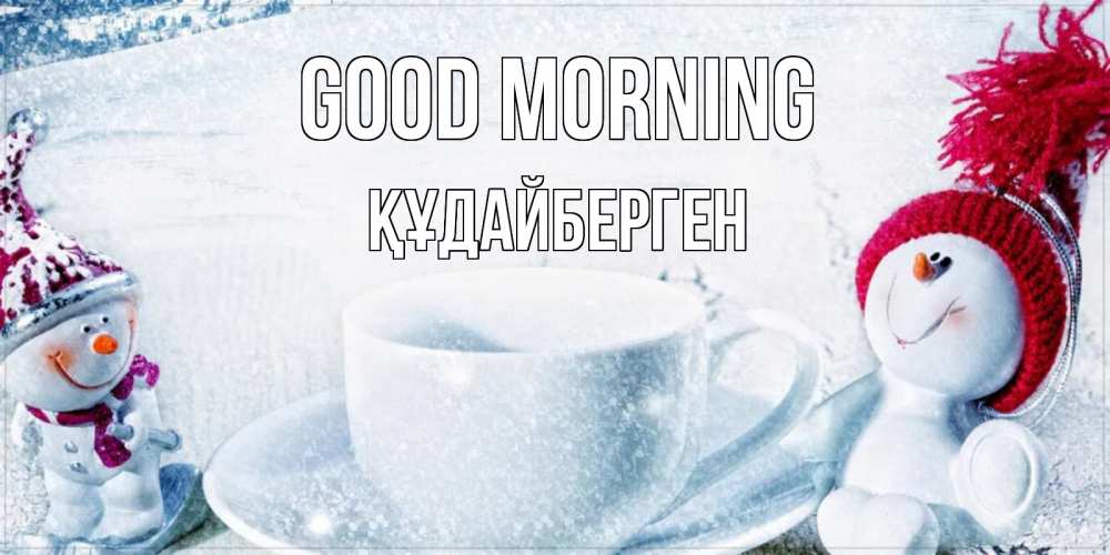 Greetings card с именем, ҚҰДАЙБЕРГЕН Good morning чаша замерзшая Greetings with text for free download 