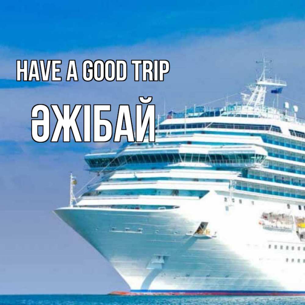 Greetings card с именем, Әжібай Have a good trip огромный лайнер Greetings with text for free download 