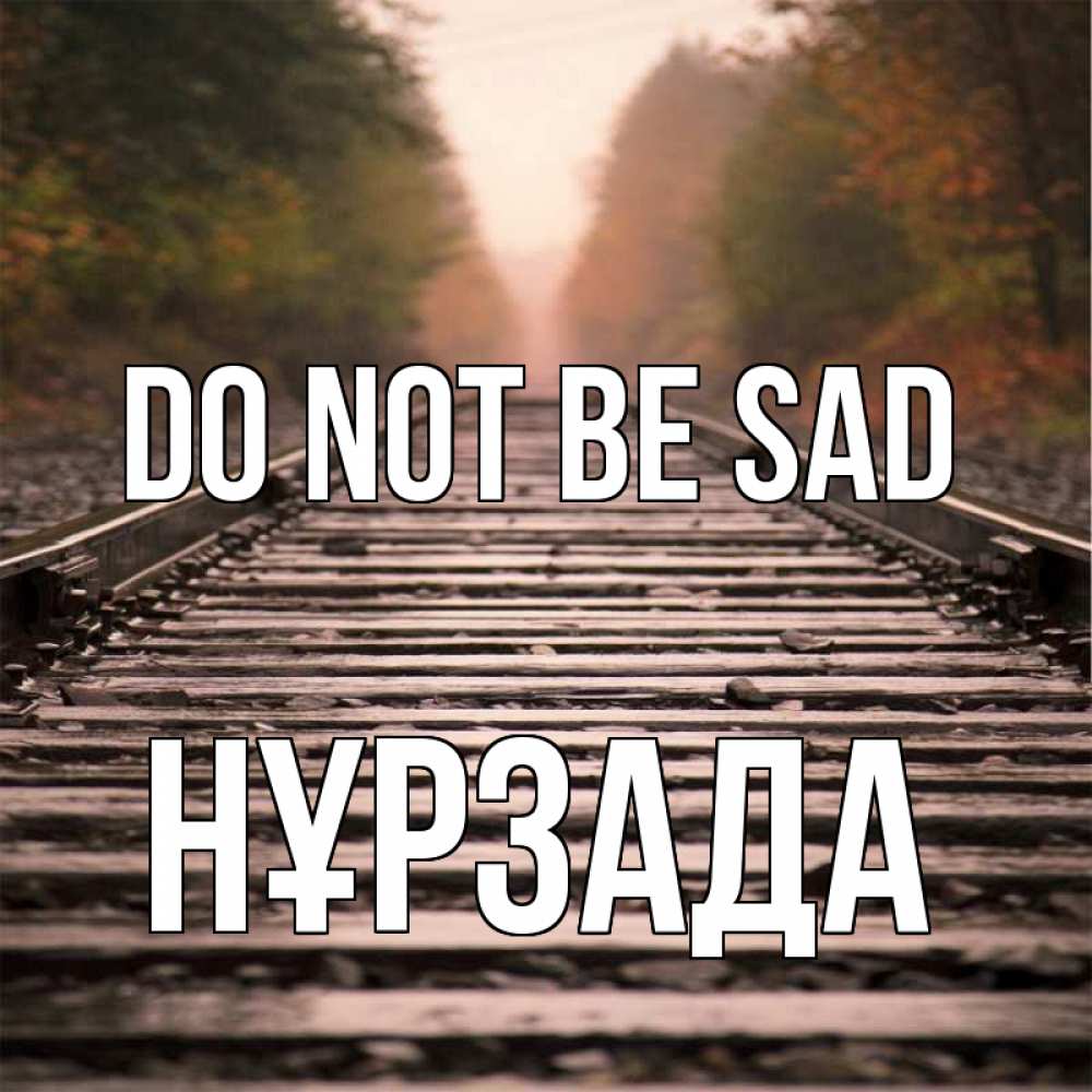 Greetings card с именем, НҰРЗАДА Do not be sad лес и железная дорога Greetings with text for free download 