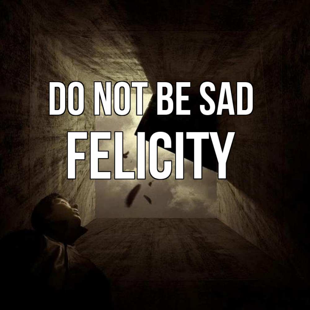 Greetings card с именем, Felicity Do not be sad жуть Greetings with text for free download 
