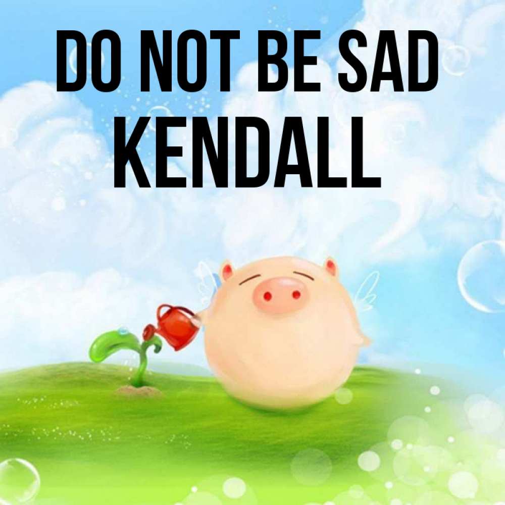 Greetings card с именем, Kendall Do not be sad поливает цветок порося Greetings with text for free download 