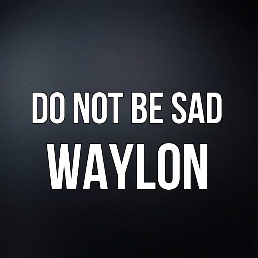 Greetings card с именем, Waylon Do not be sad Градиент серый Greetings with text for free download 