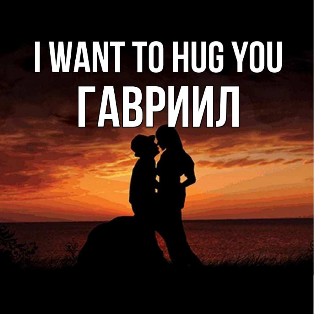Greetings card с именем, Гавриил I want to hug you парень и девушка и оранжевое небо Greetings with text for free download 