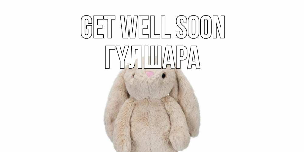Greetings card с именем, ГҮЛШАРА Get well soon не болей Greetings with text for free download 