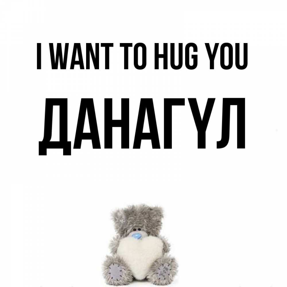 Greetings card с именем, ДАНАГҮЛ I want to hug you медвежонок с сердечком белого цвета Greetings with text for free download 
