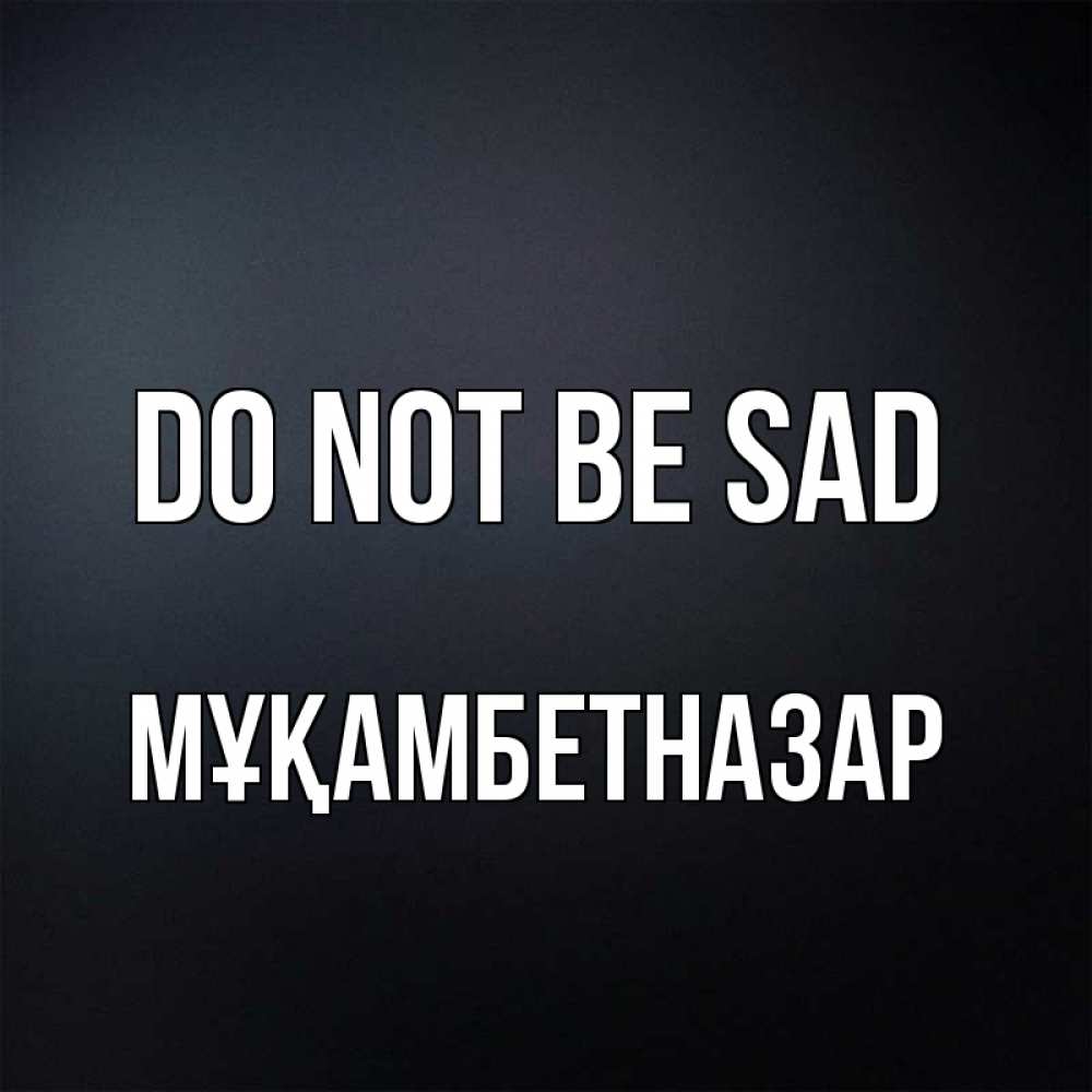 Greetings card с именем, Мұқамбетназар Do not be sad Градиент серый Greetings with text for free download 