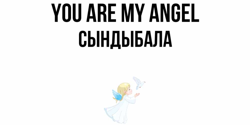 Greetings card с именем, СЫНДЫБАЛА You are my angel ангел, голубь Greetings with text for free download 