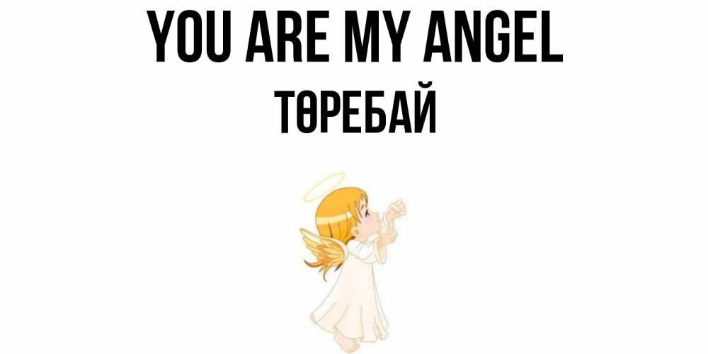 Greetings card с именем, Төребай You are my angel ангел, девочка Greetings with text for free download 