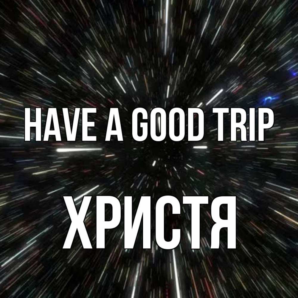 Greetings card с именем, Христя Have a good trip туннель Greetings with text for free download 