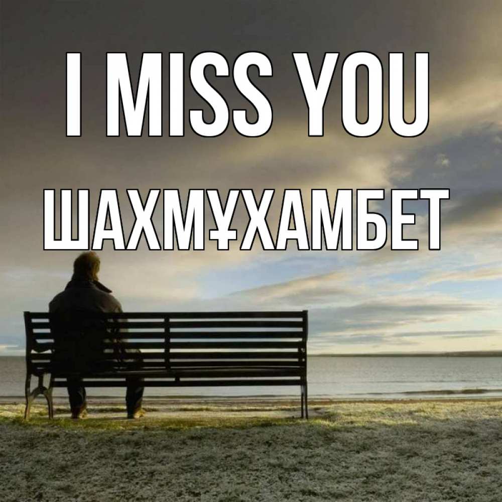 Greetings card с именем, ШАХМҰХАМБЕТ I miss you лавочка Greetings with text for free download 