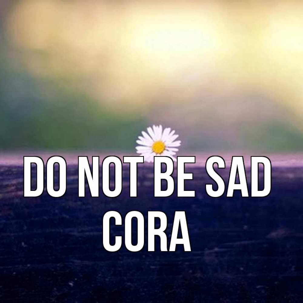 Greetings card с именем, Cora Do not be sad красота Greetings with text for free download 