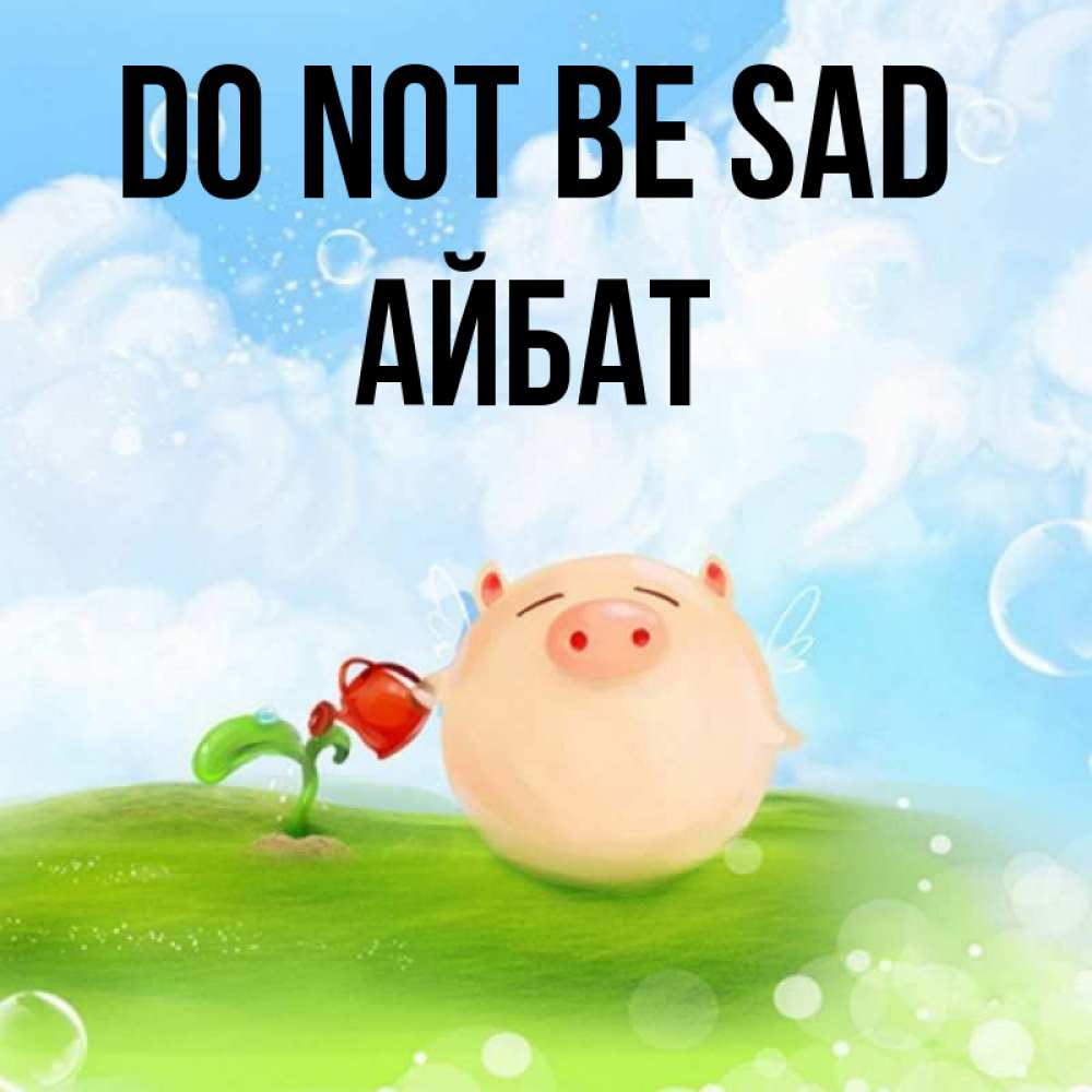 Greetings card с именем, Айбат Do not be sad поливает цветок порося Greetings with text for free download 