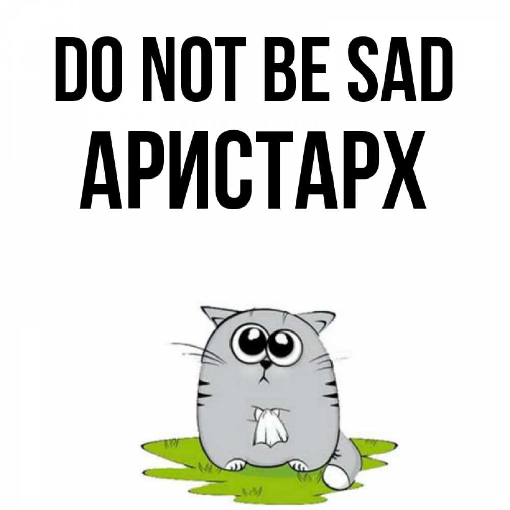 Greetings card с именем, Аристарх Do not be sad грустный котяра Greetings with text for free download 