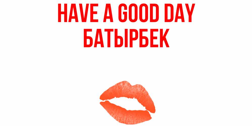 Greetings card с именем, Батырбек Have a good day удачного дня с поцелуем Greetings with text for free download 