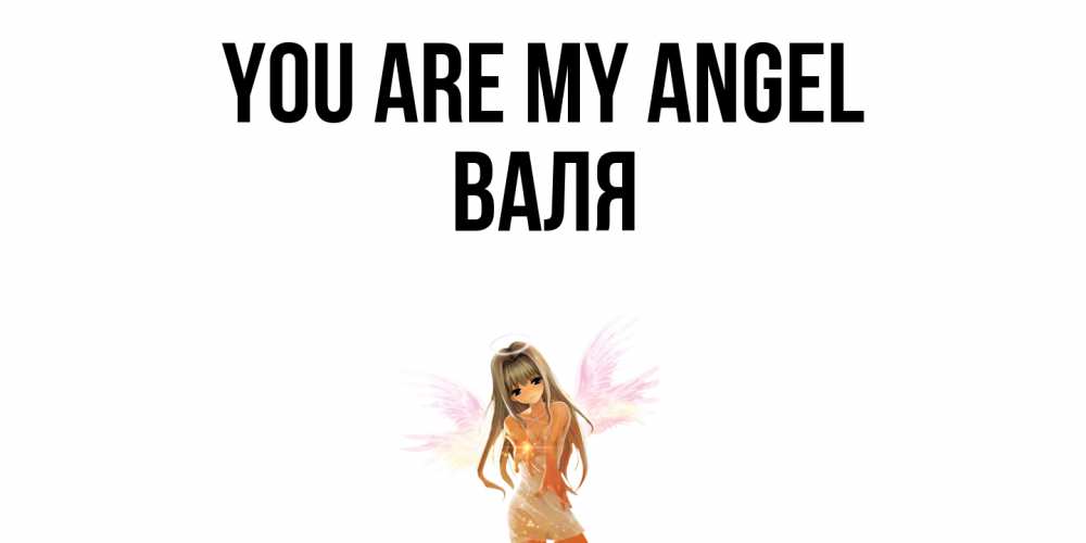 Greetings card с именем, Валя You are my angel ангел, аниме Greetings with text for free download 