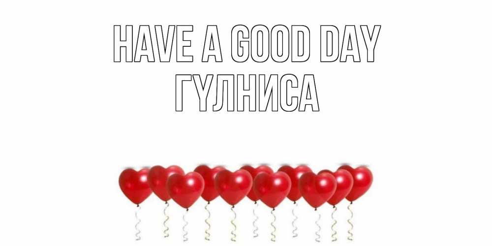 Greetings card с именем, ГҮЛНИСА Have a good day пожелание прекрасного дня Greetings with text for free download 