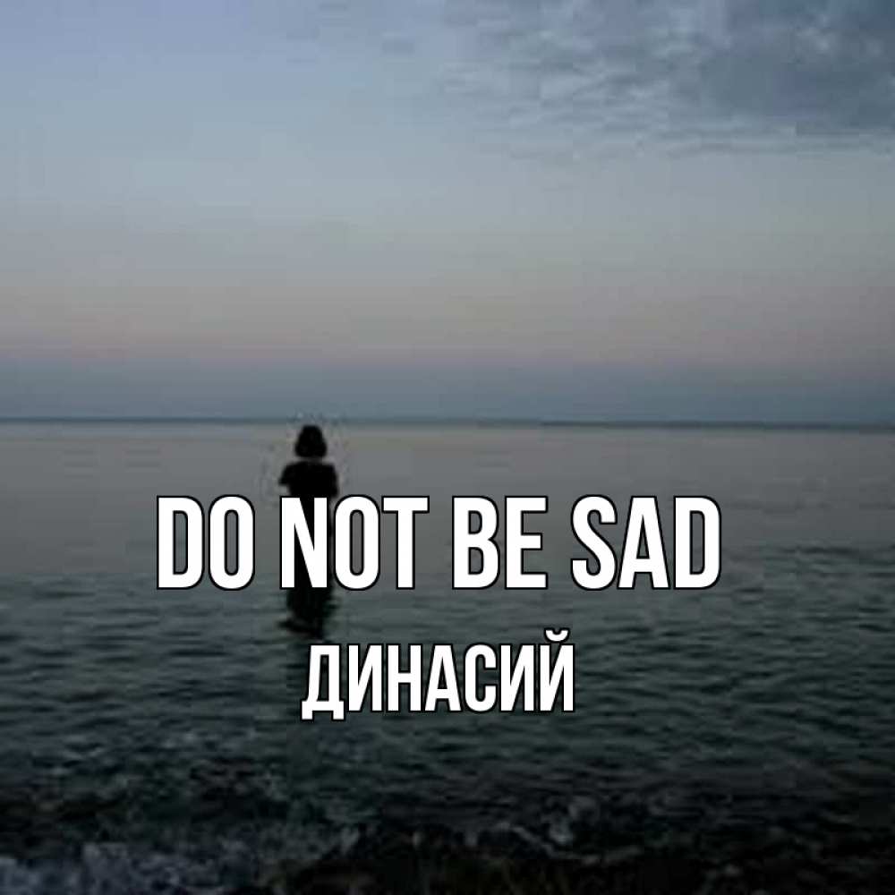 Greetings card с именем, Динасий Do not be sad девушка Greetings with text for free download 