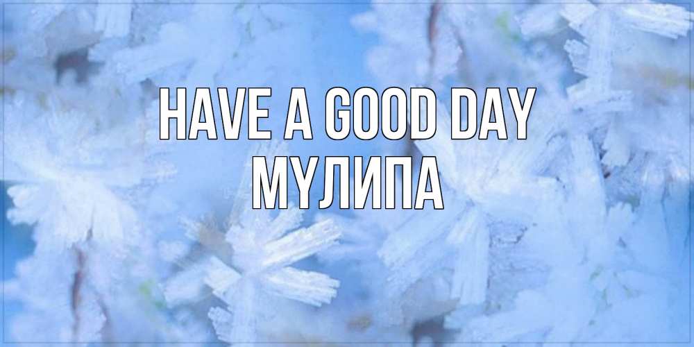 Greetings card с именем, МҮЛИПА Have a good day открытка на зимний день Greetings with text for free download 