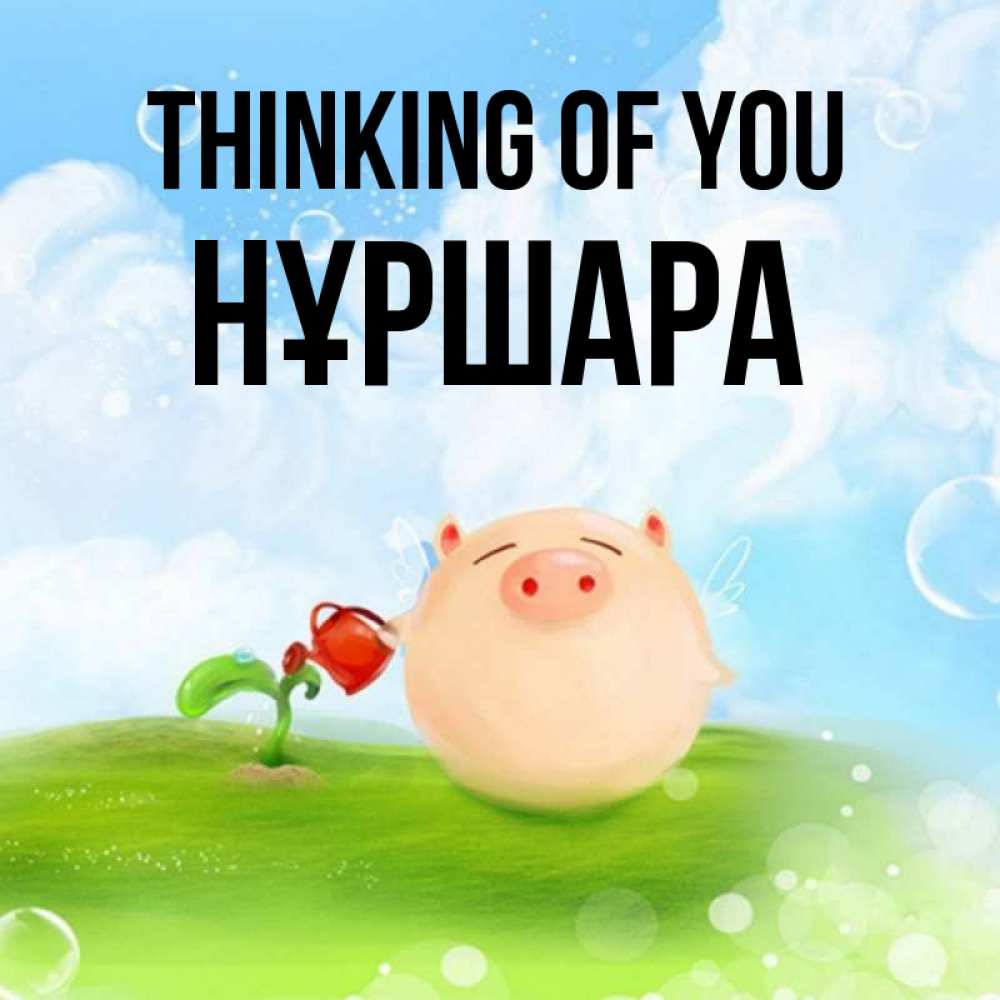 Greetings card с именем, НҰРШАРА Thinking of you позитивная свинюшка Greetings with text for free download 
