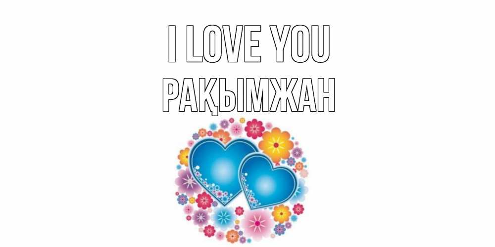 Greetings card с именем, Рақымжан I love you цветы, сердце Greetings with text for free download 