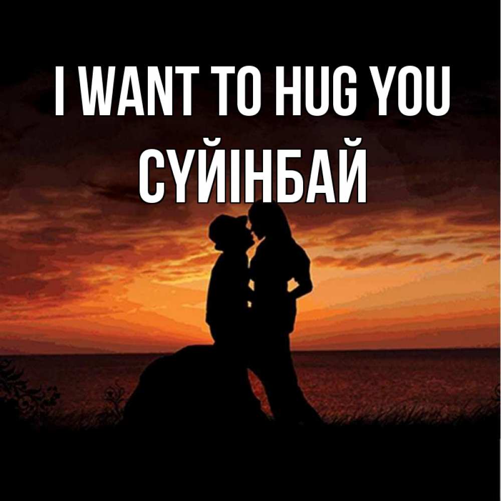 Greetings card с именем, СҮЙІНБАЙ I want to hug you парень и девушка и оранжевое небо Greetings with text for free download 
