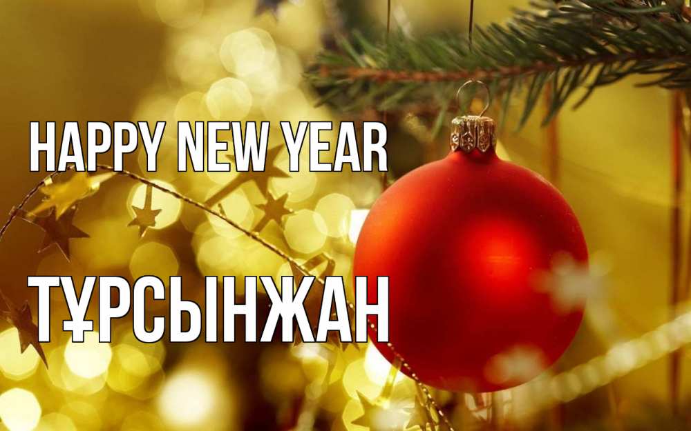 Greetings card с именем, ТҰРСЫНЖАН Happy New Year новый год, новогодняя игрушка Greetings with text for free download 