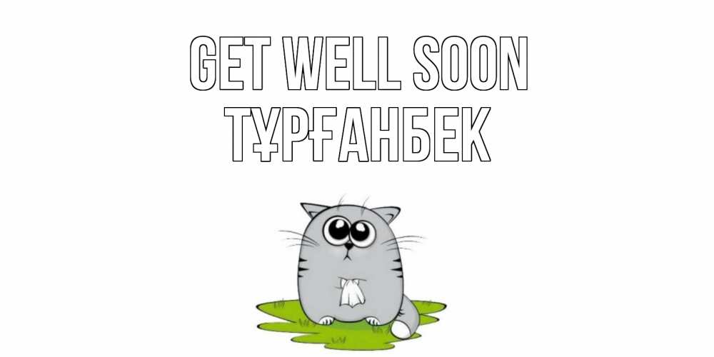 Greetings card с именем, ТҰРҒАНБЕК Get well soon кот и открытки про выздоровление Greetings with text for free download 