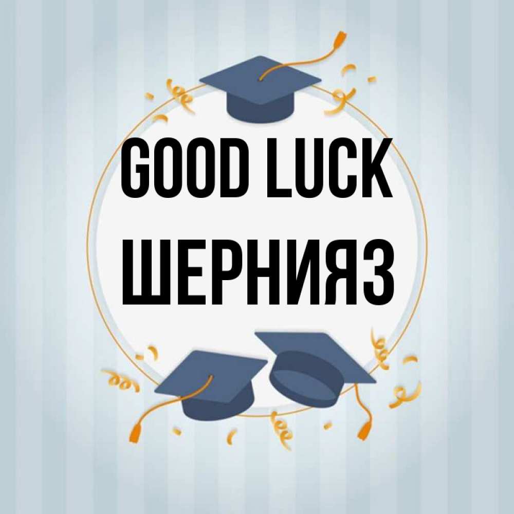Greetings card с именем, ШЕРНИЯЗ Good luck для студентов Greetings with text for free download 