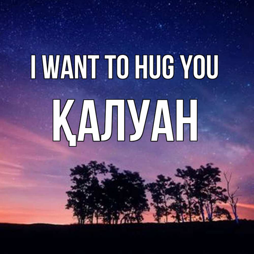Greetings card с именем, ҚАЛУАН I want to hug you силуэты деревьев Greetings with text for free download 