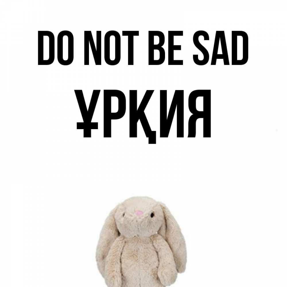 Greetings card с именем, ҰРҚИЯ Do not be sad детская игрушка зайчика Greetings with text for free download 