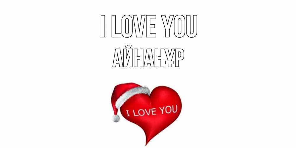 Greetings card с именем, Айнанұр I love you сердце, новый год Greetings with text for free download 