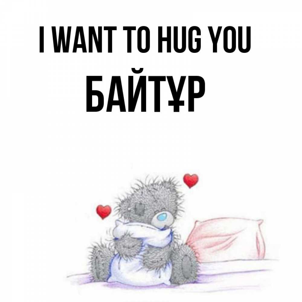 Greetings card с именем, Байтұр I want to hug you сердечки мишка Тедди и кроватка Greetings with text for free download 
