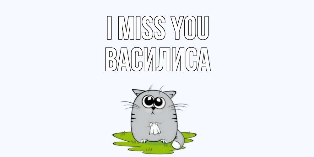 Greetings card с именем, Василиса I miss you открытки с котиками я по тебе скучаю с именем Greetings with text for free download 