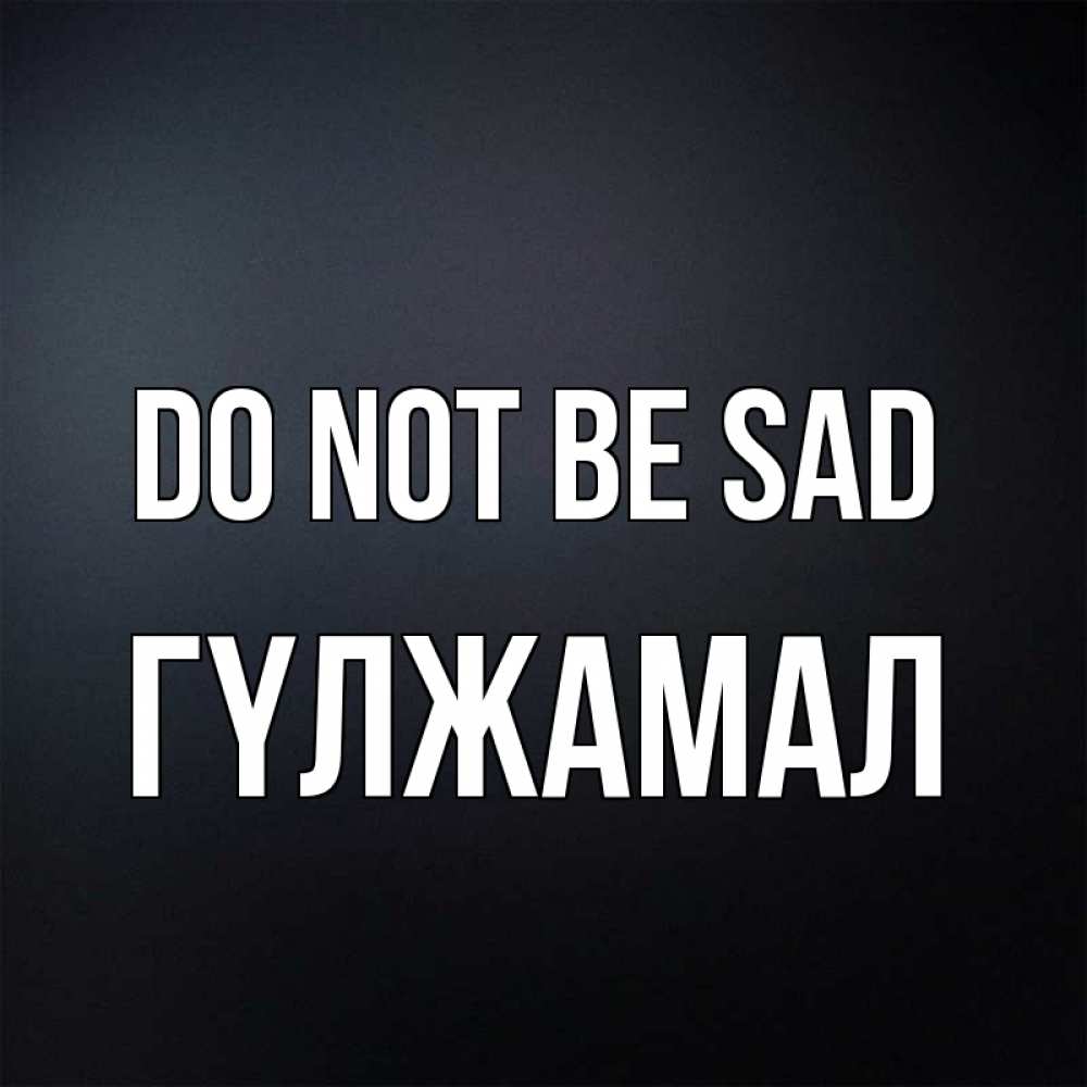 Greetings card с именем, ГҮЛЖАМАЛ Do not be sad Градиент серый Greetings with text for free download 
