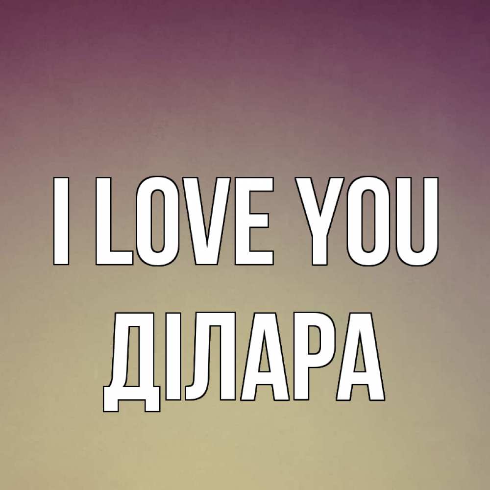 Greetings card с именем, ДІЛАРА I love you для любимой Greetings with text for free download 