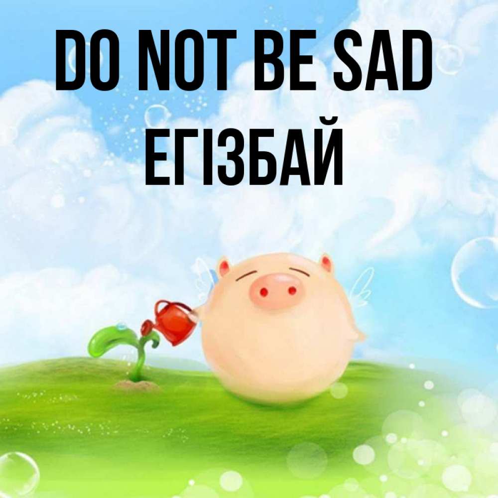 Greetings card с именем, Егізбай Do not be sad поливает цветок порося Greetings with text for free download 