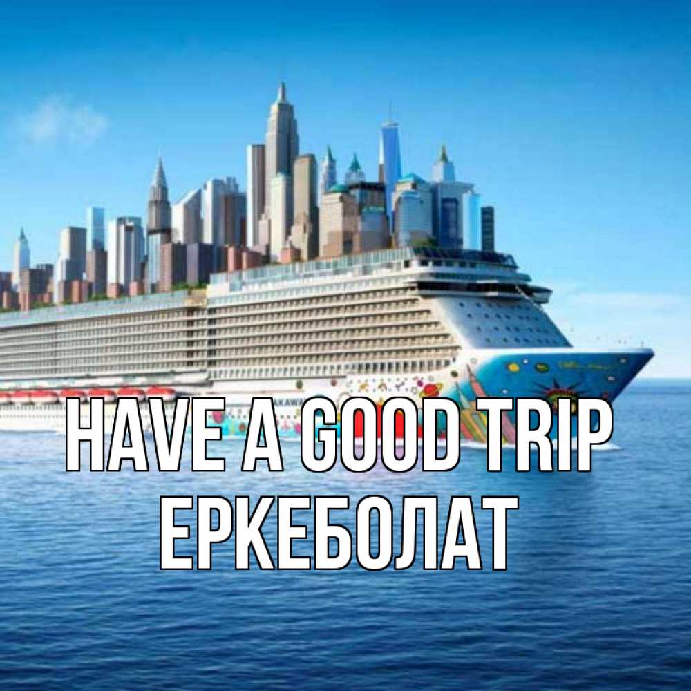 Greetings card с именем, Еркеболат Have a good trip круизный лайнер с небоскребами Greetings with text for free download 