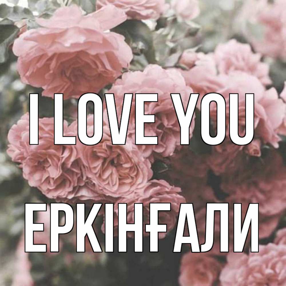 Greetings card с именем, Еркінғали I love you розы 3 Greetings with text for free download 