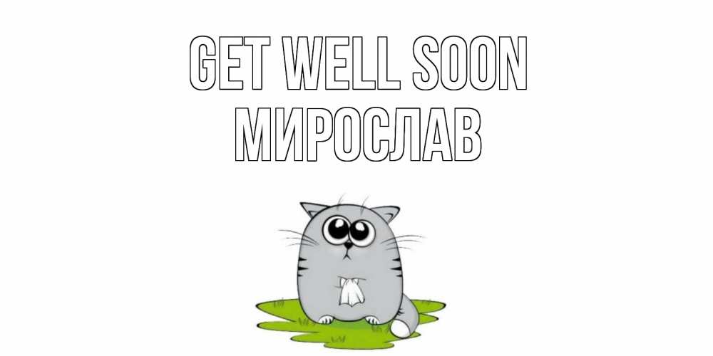 Greetings card с именем, Мирослав Get well soon кот и открытки про выздоровление Greetings with text for free download 