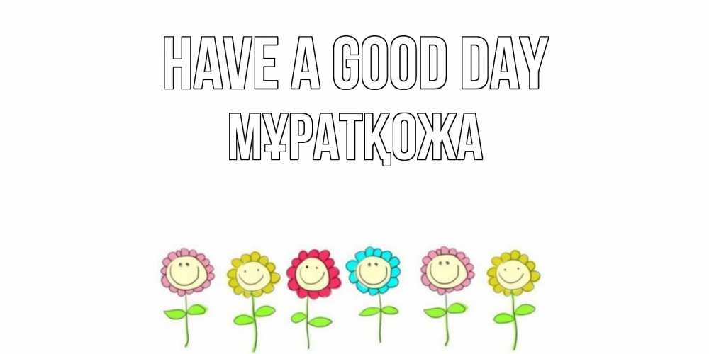 Greetings card с именем, Мұратқожа Have a good day открытка на каждый день позитивного дня Greetings with text for free download 