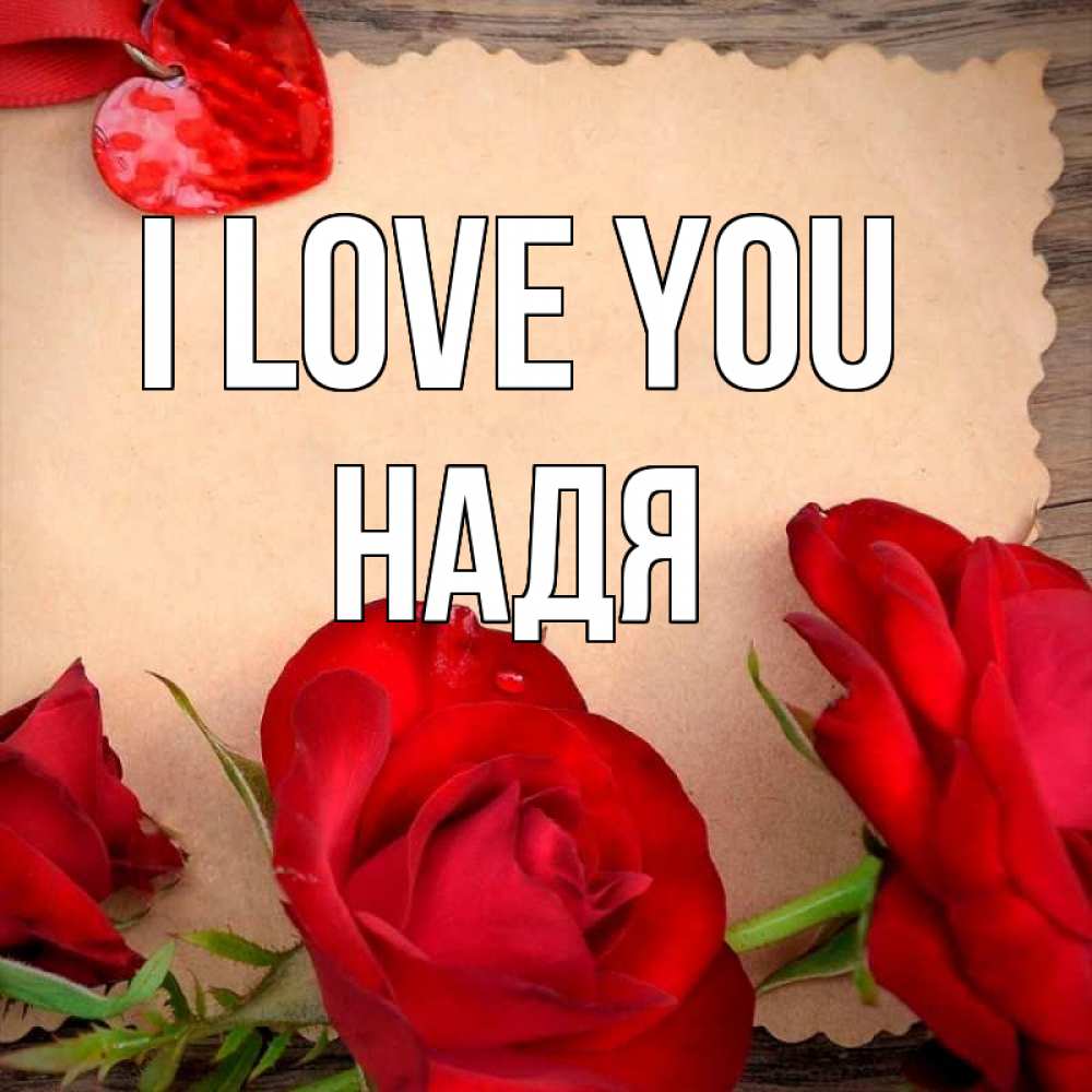Greetings card с именем, Надя I love you розы сердце 1 Greetings with text for free download 