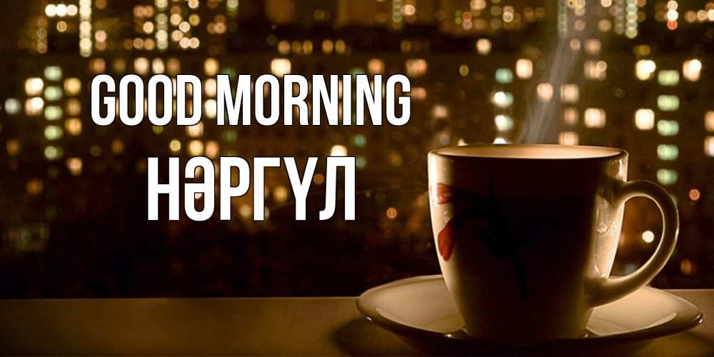 Greetings card с именем, НӘРГҮЛ Good morning утрешнее настроение Greetings with text for free download 