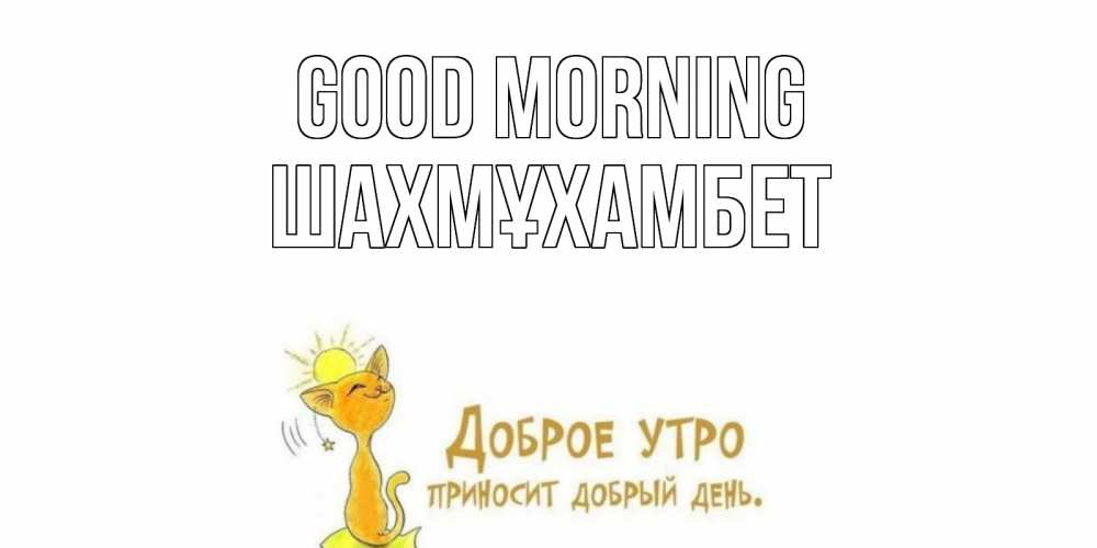 Greetings card с именем, ШАХМҰХАМБЕТ Good morning кот, солнце Greetings with text for free download 