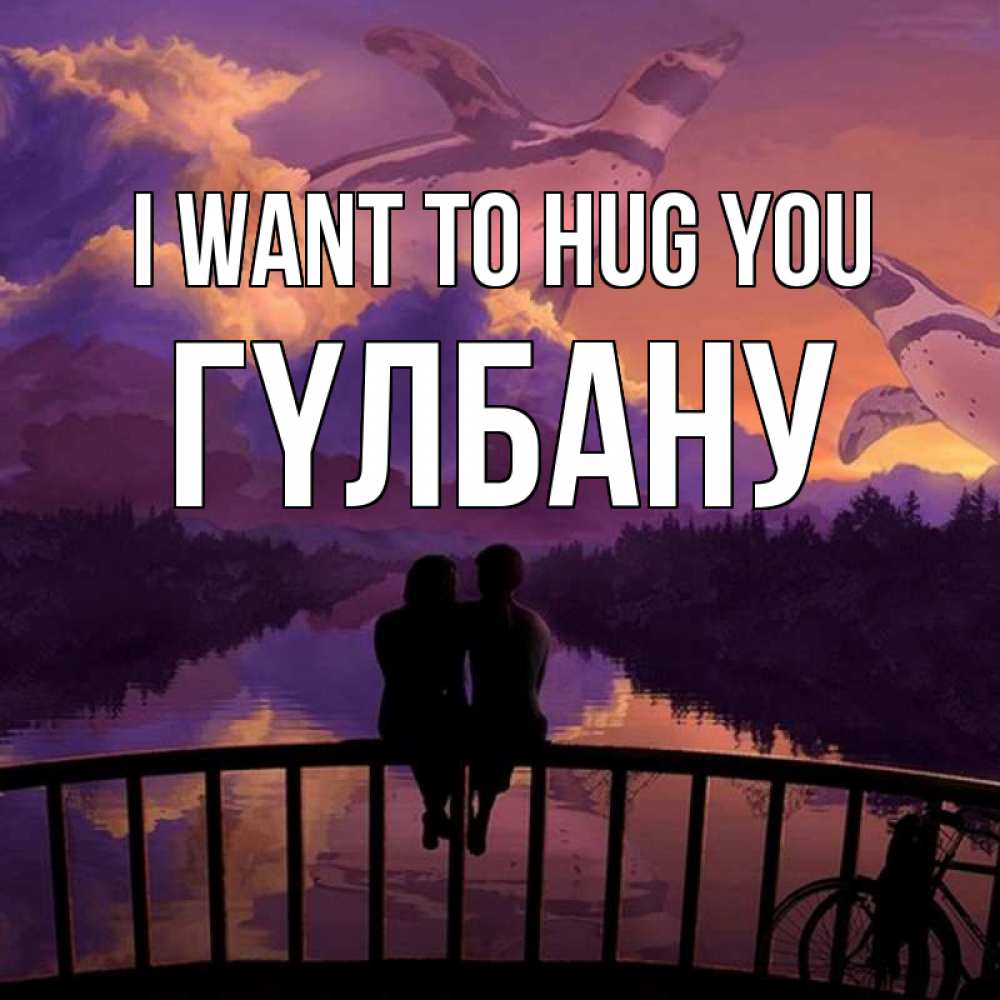 Greetings card с именем, ГҮЛБАНУ I want to hug you парочка сидит на мосте или на набережной Greetings with text for free download 