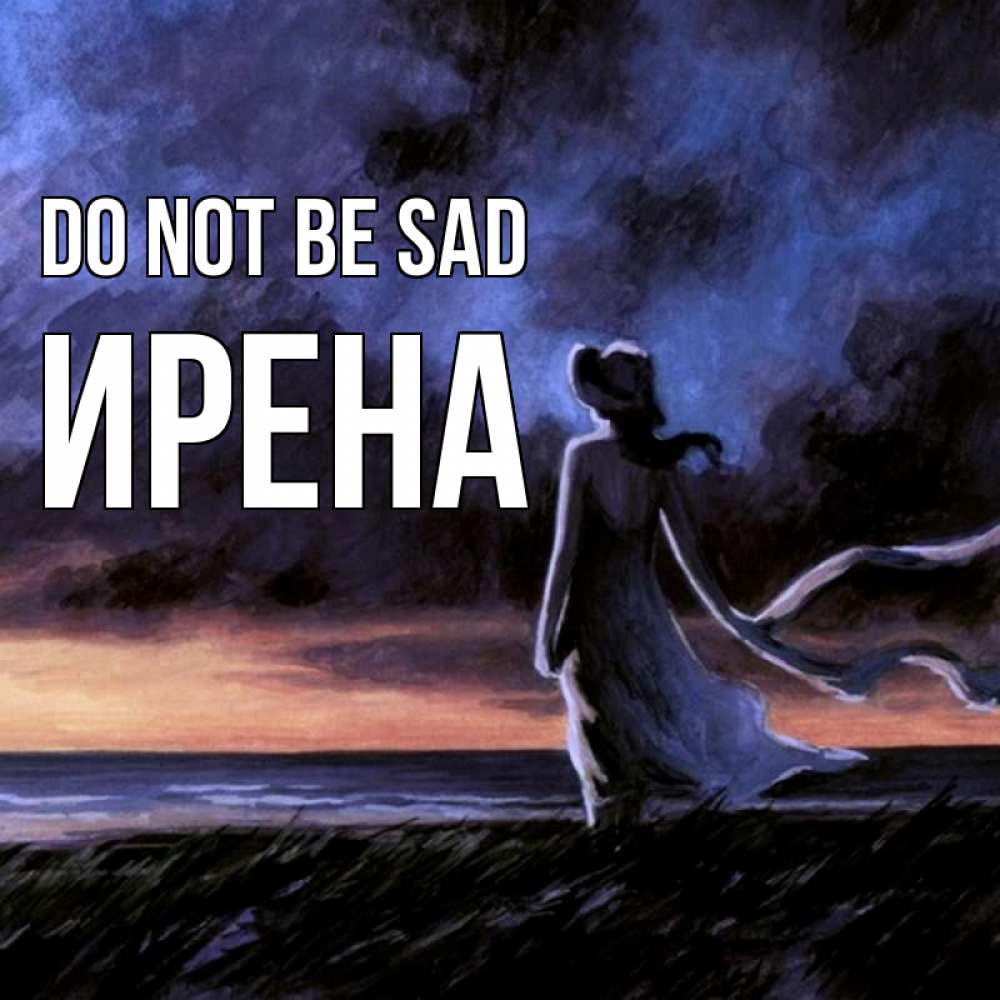Greetings card с именем, Ирена Do not be sad картина Greetings with text for free download 