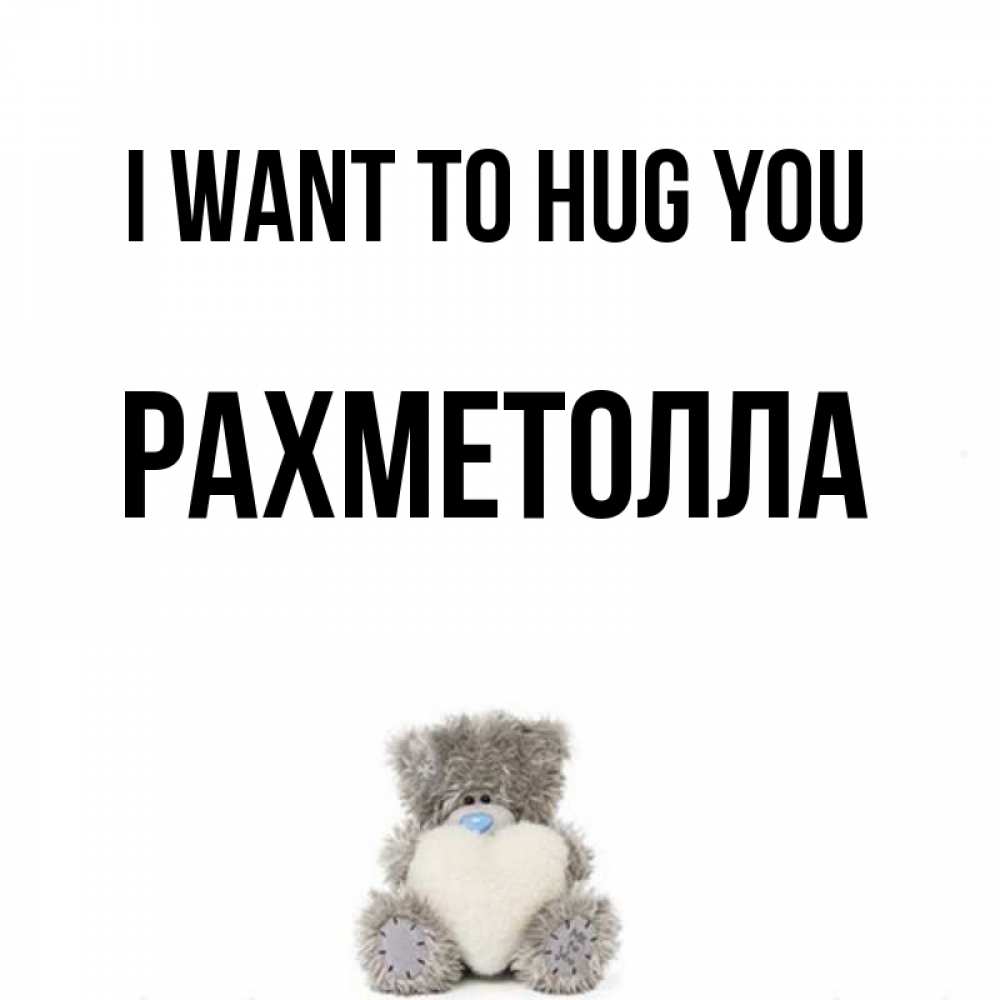 Greetings card с именем, РАХМЕТОЛЛА I want to hug you медвежонок с сердечком белого цвета Greetings with text for free download 