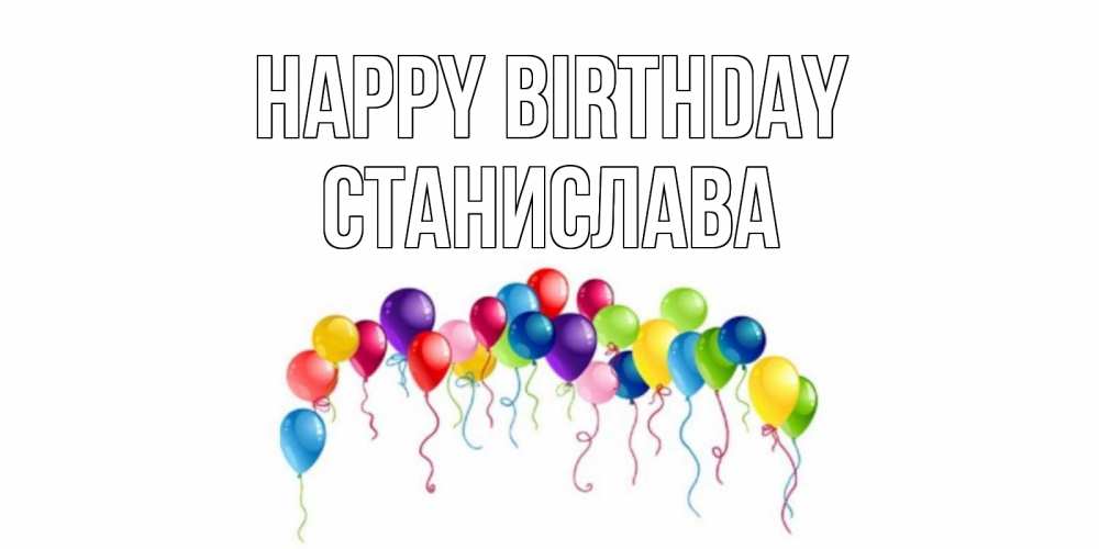 Greetings card с именем, Станислава Happy Birthday Воздушные шары, ленты Greetings with text for free download 