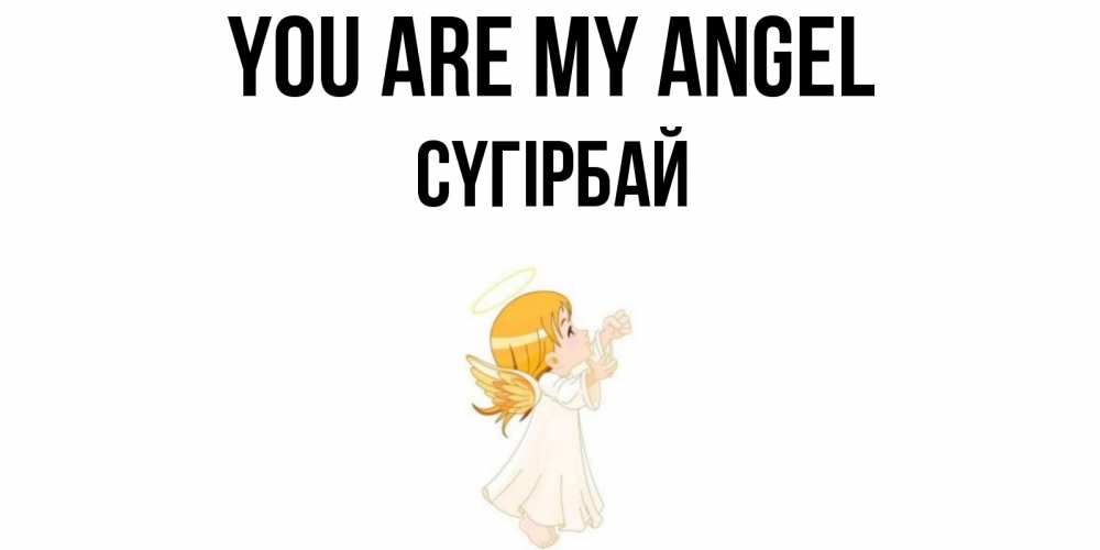 Greetings card с именем, СҮГІРБАЙ You are my angel ангел, девочка Greetings with text for free download 