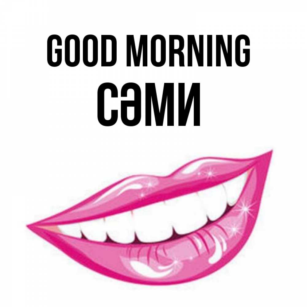 Greetings card с именем, СӘМИ Good morning розовые губы и белые зубы Greetings with text for free download 