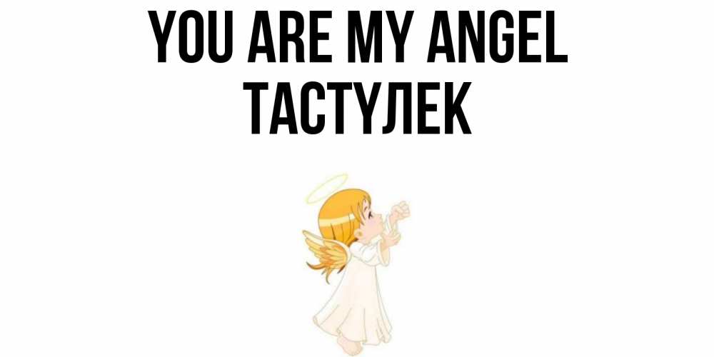Greetings card с именем, ТАСТҮЛЕК You are my angel ангел, девочка Greetings with text for free download 